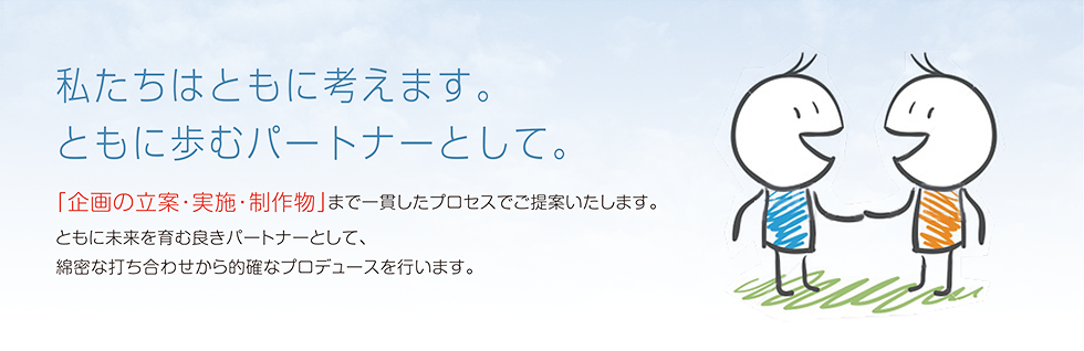 「企画の立案・実施・制作物」まで、一貫したプロセスをご提案いたします